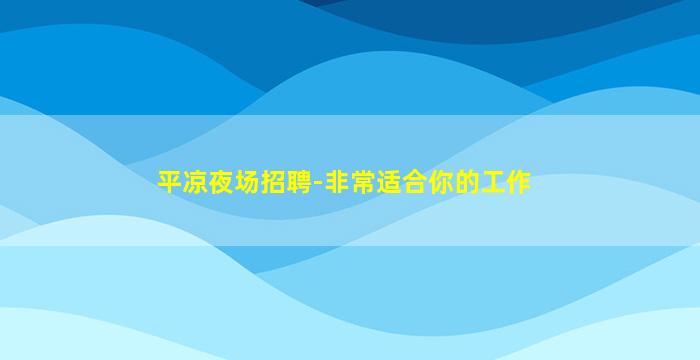 平凉夜场招聘-非常适合你的工作
