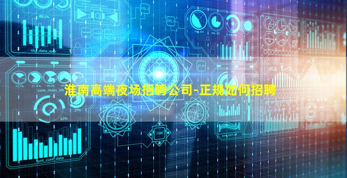 淮南高端夜场招聘公司-正规如何招聘